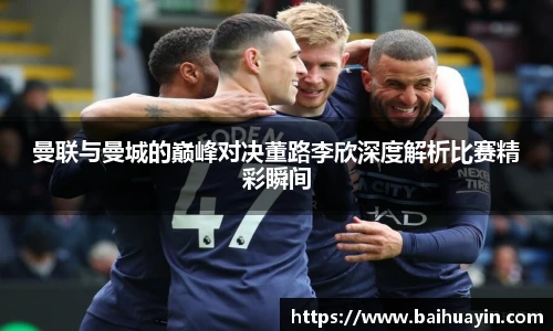 曼联与曼城的巅峰对决董路李欣深度解析比赛精彩瞬间
