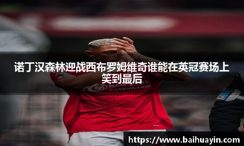 诺丁汉森林迎战西布罗姆维奇谁能在英冠赛场上笑到最后