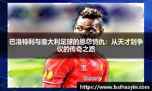 巴洛特利与意大利足球的恩怨情仇:从天才到争议的传奇之路